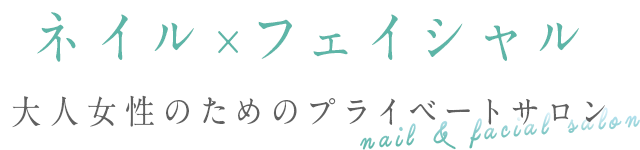 ネイル×フェイシャル 大人女性のためのプライベートサロン